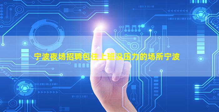宁波夜场招聘包住上班没压力的场所宁波