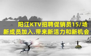 阳江KTV招聘促销员15/场新成员加入.带来新活力和新机会